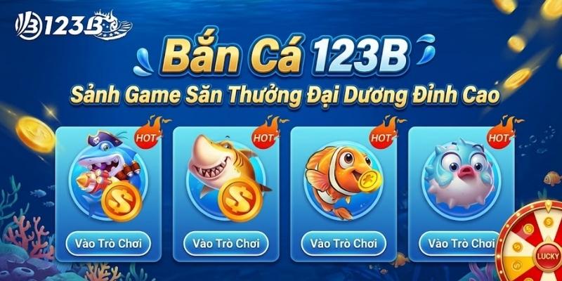 Bắn Cá 123B - Sảnh Game Đổi Thưởng Đại Dương, Hướng Dẫn Tham Gia